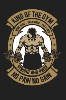 Paperback King Of The Gym Work Hard-Train Hard-Pray Hard Strong And Pride No Pain Gain: Bodybuilding Journal, Physical Fitness Journal, Fitness Log Books, Worko Book