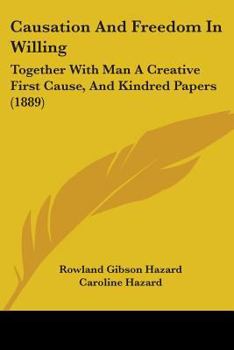 Paperback Causation And Freedom In Willing: Together With Man A Creative First Cause, And Kindred Papers (1889) Book