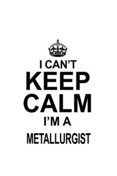 Paperback I Can't Keep Calm I'm A Metallurgist: Unique Metallurgist Notebook, Journal Gift, Diary, Doodle Gift or Notebook - 6 x 9 Compact Size- 109 Blank Lined Book