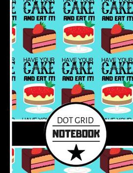 Paperback Dot Grid Notebook: Have Your Cake and Eat It Quote Print - Dotted Bullet Style Notebook for Women, Bakers, Teachers Book