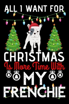 All i want for Christmas is more time with my Frenchie: Funny Frenchie Dog Christmas Notebook journal, Frenchie lovers Appreciation gifts for Xmas, Lined 100 pages (6x9) hand notebook or diary.