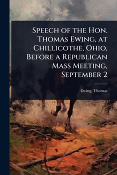 Speech of the Hon. Thomas Ewing, at Chillicothe, Ohio, Before a Republican Mass Meeting, September 2