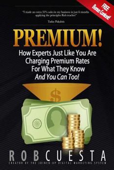 Paperback Premium!: How Experts Just Like You Are Charging Premium Rates For What They Know And You Can Too! Book