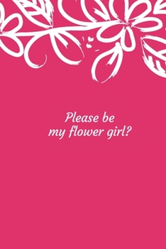 Please Be My Flower Girl?: Very Cute Flower Notebook Gift For Girlfriend Daily Organizer Journal And Diary