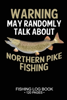 Warning May Randomly Talk About Northern Pike Fishing Fishing Log Book 120 Pages: Cool Freshwater Game Fish Saltwater Fly Fishes Journal Composition Notebook Notes Day Planner Notepad