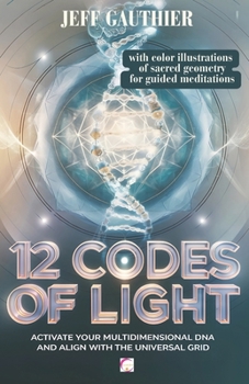 12 Codes of Light: Activate Your Multidimensional DNA and Align with the Universal Grid: A Guide to Sacred Geometry and Energy Codes for Ascension and Spiritual Awakening