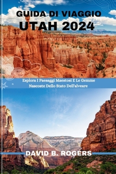 GUIDA DI VIAGGIO UTAH 2024: Esplora I Paesaggi Maestosi E Le Gemme Nascoste Dello Stato Dell'alveare (DAVID B. ROGERS JOURNEY GUIDEBOOKS) (Italian Edition)