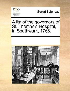 A list of the governors of St. Thomas's-Hospital, in Southwark, 1768.