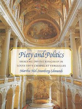 Piety and Politics: Imaging Divine Kingship in Louis Xiv's Chapel at Versailles (University of Delaware Studies in Seventeenth- and Eighteenth-Century Art and Culture) - Book  of the Studies in Seventeenth- and Eighteenth-Century Art and Culture