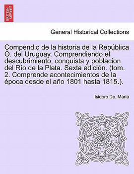 Paperback Compendio de la historia de la República O. del Uruguay. Comprendiendo el descubrimiento, conquista y poblacion del Río de la Plata. Tomo Tercero, Pri [Spanish] Book