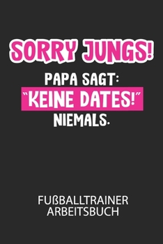 Sorry Jungs! Papa sagt: "Keine Dates!" NIEMALS. - Fußballtrainer Arbeitsbuch: Dokumentiere deine Spielerleistungen für die stetige Verbesserungen deines gesamten Teams! (German Edition)
