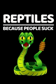 Reptiles Because People Suck: Funny Snake Lovers Gift Notebook/Journal (6” X 9”)