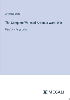 Paperback The Complete Works of Artemus Ward; War: Part 2 - in large print Book