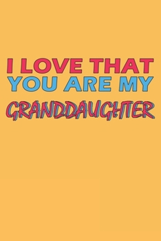 I Love That You Are My Granddaughter: Lined Notebook, Journal, Organizer, Diary, Composition Notebook, Gifts for the Family, Friends or the Best ... 120 pages, 6*9, Soft Cover, Matte Finish