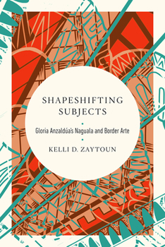 Hardcover Shapeshifting Subjects: Gloria Anzaldua's Naguala and Border Arte Book