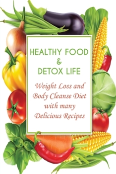 Paperback Healthy Food and Detox Life: Weight Loss and Body Cleanse Diet with many Delicious Recipes Book