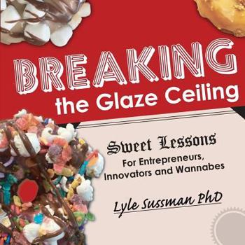 Paperback Breaking the Glaze Ceiling: Sweet Lessons For Entrepreneurs, Innovators and Wannabes Book