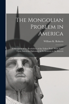 The Mongolian Problem in America: A Discussion of the Possibilities of the Yellow Peril: With Notes Upon American Diplomacy in Its Relation to the Boycott