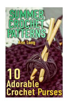 Paperback Summer Crochet Patterns: 10 Adorable Crochet Purses: (Crochet Patterns, Crochet Stitches) Book