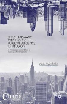 Hardcover The Charismatic City and the Public Resurgence of Religion: A Pentecostal Social Ethics of Cosmopolitan Urban Life Book