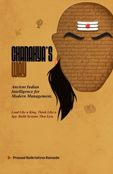 Paperback Chanakya's Way: Ancient Indian Intelligence for Modern Management Lead Like a King. Think Like a Spy. Build Systems That Last. Book
