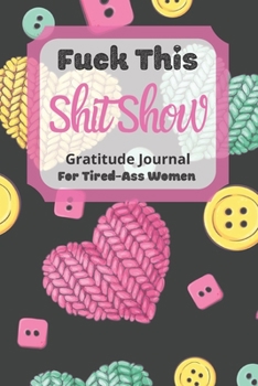 Fuck This Shit Show Gratitude Journal For Tired-Ass Women: Cuss words Gratitude Journal Gift For Tired-Ass Women and Girls ; Blank Templates to Record all your Fucking Thoughts