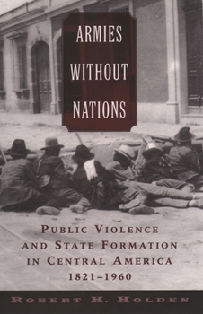 Paperback Armies Without Nations: Public Violence and State Formation in Central America, 1821-1960 Book