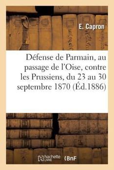 Da(c)Fense de Parmain, Au Passage de L'Oise, Contre Les Prussiens, Du 23 Au 30 Septembre 1870