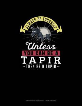 Paperback Always Be Yourself Unless You Can Be A Tapir Then Be A Tapir: Graph Paper Notebook - 1 Inch Squares Book