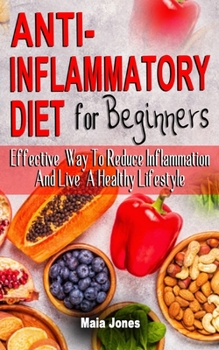 Paperback Anti-Inflammatory Diet for Beginners: Effective Way To Reduce Inflammation And Live A Healthy Lifestyle - The Ultimate Guide to Eat Healthily, Fight I Book