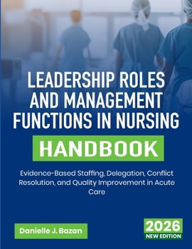 Leadership Roles and Management Functions in Nursing Handbook: Evidence-Based Staffing, Delegation, Conflict Resolution, and Quality Improvement in Acute Care