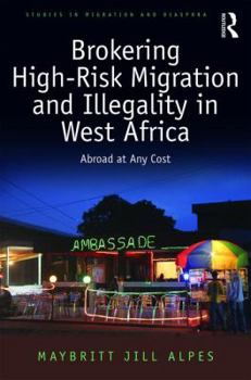 Brokering High-Risk Migration and Illegality in West Africa: Abroad at any cost (Studies in Migration and Diaspora)
