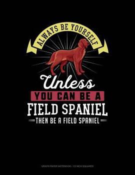 Paperback Always Be Yourself Unless You Can Be a Field Spaniel Then Be a Field Spaniel: Graph Paper Notebook - 1/2 Inch Squares Book