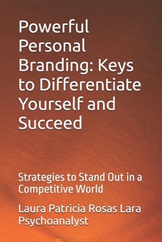 Powerful Personal Branding: Keys to Differentiate Yourself and Succeed: Strategies to Stand Out in a Competitive World