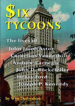 Hardcover Six Tycoons: The Lives of John Jacob Astor, Cornelius Vanderbilt, Andrew Carnegie, John D. Rockefeller, Henry Ford and Joseph P. Ke Book