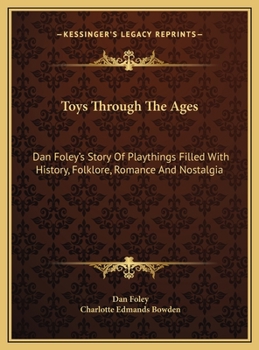 Toys through the ages,: Dan Foley's story of playthings filled with history, folklore, romance & nostalgia; a book for all ages