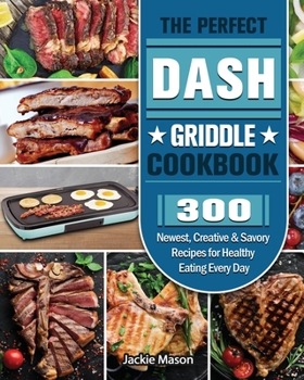 Paperback The Perfect DASH Griddle Cookbook: 300 Newest, Creative & Savory Recipes for Healthy Eating Every Day Book