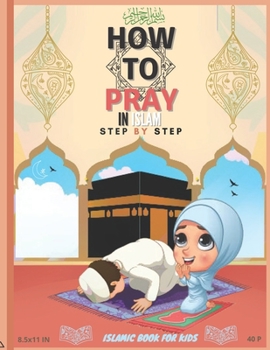 Paperback How To Pray In Islam Step By Step Islamic Book For Kids: A Simple Guide To Teaching Prayer Etiquette For Boys/ Girls Women/ men, With Pictures, Abluti Book