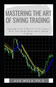 Paperback Mastering the Art of Swing Trading: Upgrade From A Novice To An Expert With This Guide Book About Swing Trading Book