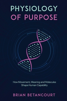 Paperback Physiology of Purpose: How Movement, Meaning and Molecules Shape Human Capability Book
