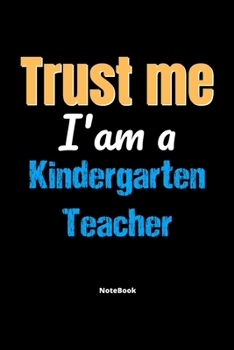 Trust Me I'm A Kindergarten Teacher Notebook - Kindergarten Teacher Funny Gift: Lined Notebook / Journal Gift, 120 Pages, 6x9, Soft Cover, Matte Finish