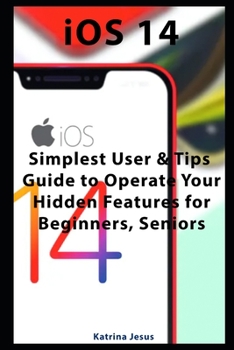 Paperback iOS 14: Simplest User & Tips Guide to Operate Your Hidden Features for Beginners, Seniors Book