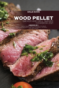 Wood Pellet Smoker and Grill Smoker Cookbook 2021: 2 Books in 1: The ultimate BBQ Cookbook for meat lovers with Easy and flavorful Recipes for Beginners