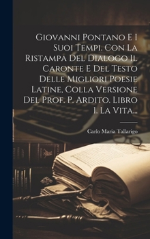 Hardcover Giovanni Pontano E I Suoi Tempi. Con La Ristampa Del Dialogo Il Caronte E Del Testo Delle Migliori Poesie Latine, Colla Versione Del Prof. P. Ardito. [Italian] Book