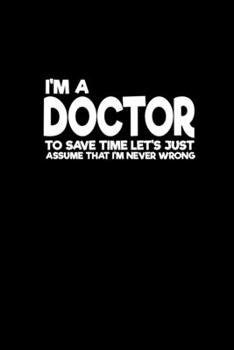 I'm a doctor to save time let's just assume that I'm never wrong: 110 Game Sheets - 660 Tic-Tac-Toe Blank Games Soft Cover Book for Kids Traveling & Summer Vacations 6 x 9 in 15.24 x 22.86 cm Single P