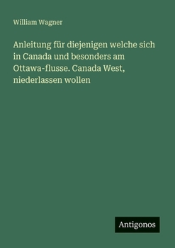 Paperback Anleitung für diejenigen welche sich in Canada und besonders am Ottawa-flusse. Canada West, niederlassen wollen [German] Book