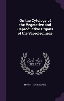 Hardcover On the Cytology of the Vegetative and Reproductive Organs of the Saprolegnieae Book