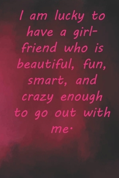 Paperback I am lucky to have a girlfriend who is beautiful, fun, smart, and crazy enough to go out with me.: Valentine Day Gift Blank Lined Journal Notebook, 11 Book