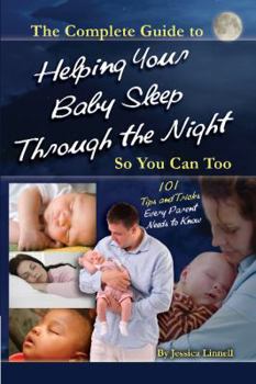 The Complete Guide to Helping Your Baby Sleep Through the Night So You Can Too: 101 Tips and Tricks Every Parent Needs to Know