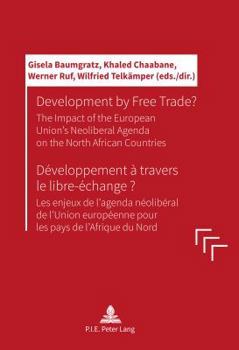 Paperback Development by Free Trade? Développement À Travers Le Libre-Échange?: The Impact of the European Unions' Neoliberal Agenda on the North African Countr [French] Book